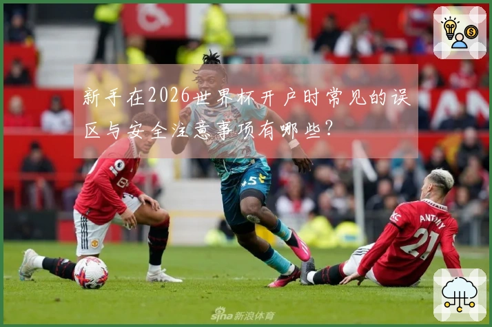 新手在2026世界杯开户时常见的误区与安全注意事项有哪些？