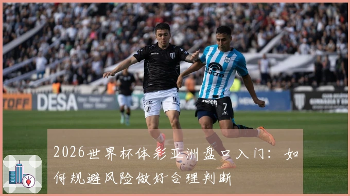 2026世界杯体彩亚洲盘口入门：如何规避风险做好合理判断