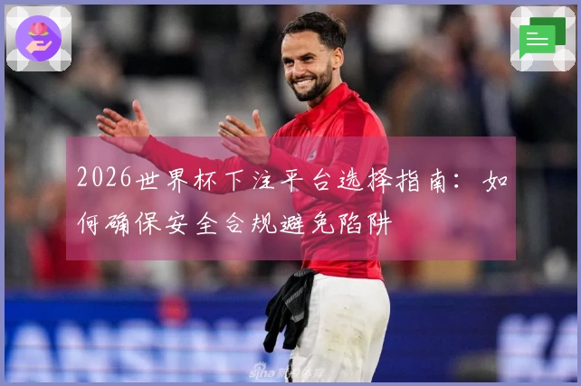 2026世界杯下注平台选择指南：如何确保安全合规避免陷阱