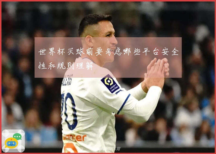 世界杯买球前要考虑哪些平台安全性和规则理解